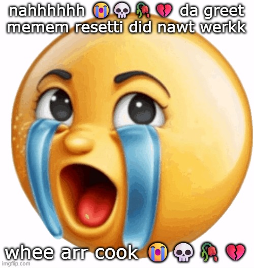 Realistic sob crying emoji | nahhhhhh ???? da greet memem resetti did nawt werkk whee arr cook ???? | image tagged in realistic sob crying emoji | made w/ Imgflip meme maker