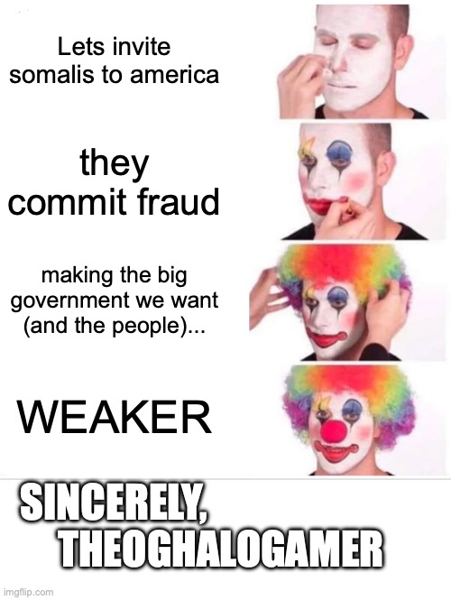 libs can't think that well | Lets invite somalis to america; they commit fraud; making the big government we want (and the people)... WEAKER; SINCERELY,                           
THEOGHALOGAMER | image tagged in memes,clown applying makeup | made w/ Imgflip meme maker