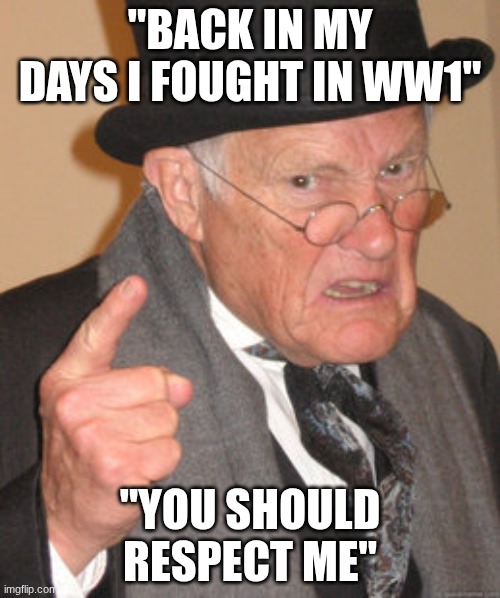 Guys pls say hell no or hes gonna keep on chatting | "BACK IN MY DAYS I FOUGHT IN WW1"; "YOU SHOULD RESPECT ME" | image tagged in memes,back in my day | made w/ Imgflip meme maker