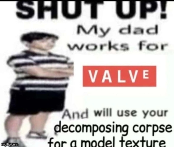 shut up my dad works for valve | image tagged in shut up my dad works for valve | made w/ Imgflip meme maker