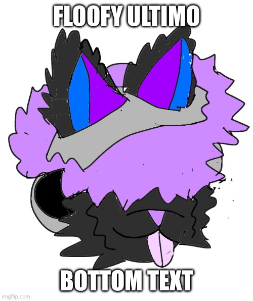 Sans of topic | FLOOFY ULTIMO; BOTTOM TEXT | made w/ Imgflip meme maker