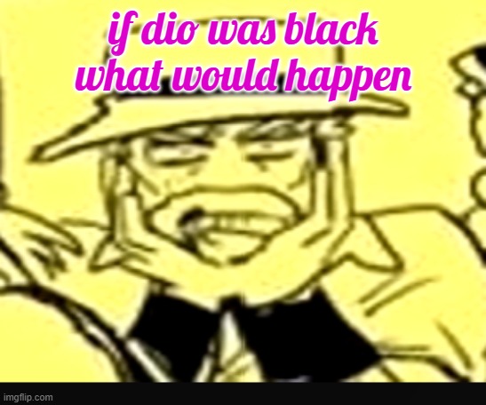 what the shit | if dio was black
what would happen | image tagged in what the shit | made w/ Imgflip meme maker