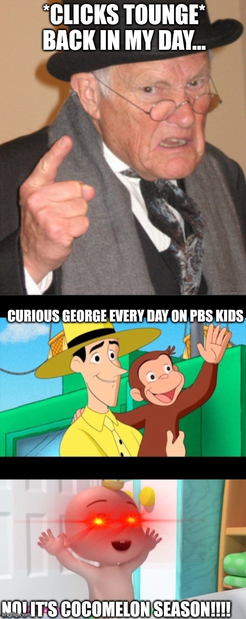 How Cocomelon Season started... | *CLICKS TOUNGE* BACK IN MY DAY... CURIOUS GEORGE EVERY DAY ON PBS KIDS; NO! IT'S COCOMELON SEASON!!!! | image tagged in memes,back in my day,curious george,overloaded cocomelon baby,grandpa | made w/ Imgflip meme maker