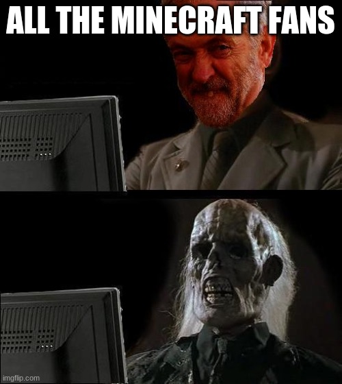 ALL THE MINECRAFT FANS | image tagged in ill just wait here - corbyn | made w/ Imgflip meme maker