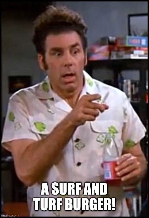 kramer blew my mind | A SURF AND TURF BURGER! | image tagged in kramer blew my mind | made w/ Imgflip meme maker