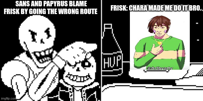 Undertale meme | SANS AND PAPYRUS BLAME FRISK BY GOING THE WRONG ROUTE; FRISK: CHARA MADE ME DO IT BRO. | image tagged in sans,papyrus,frisk,chara,undertale,fun | made w/ Imgflip meme maker