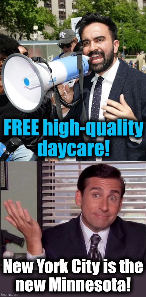 Free high-quality daycare for NYC, as soon as taxpayers all across the country pay for it | FREE high-quality daycare! New York City is the
new Minnesota! | image tagged in zohran x,michael scott,memes,daycare,democrats,corruption | made w/ Imgflip meme maker