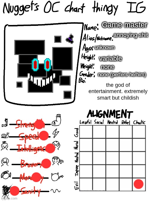 Nugget’s OC Chart Thingy IG | Game master; annoying shit; unknown; variable; none; none (perfers he/him); the god of entertainment. extremely smart but childish | image tagged in nugget s oc chart thingy ig | made w/ Imgflip meme maker
