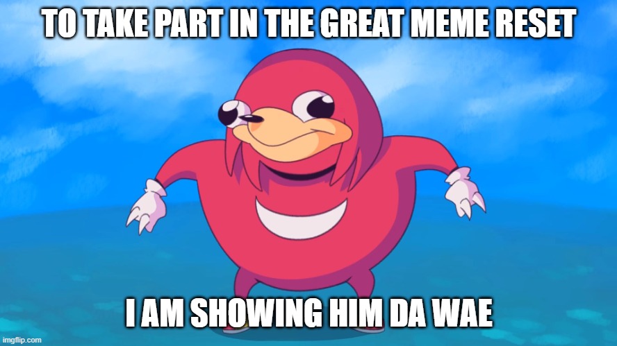 Now join me! | TO TAKE PART IN THE GREAT MEME RESET; I AM SHOWING HIM DA WAE | image tagged in uganda knuckles,memes | made w/ Imgflip meme maker