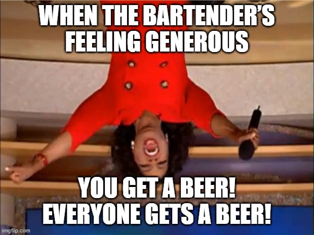 The bartender feels really generous right now! | WHEN THE BARTENDER’S FEELING GENEROUS; YOU GET A BEER! EVERYONE GETS A BEER! | image tagged in oprah you get a,you get an x and you get an x,beer,happy new year,go home you're drunk,oprah winfrey | made w/ Imgflip meme maker