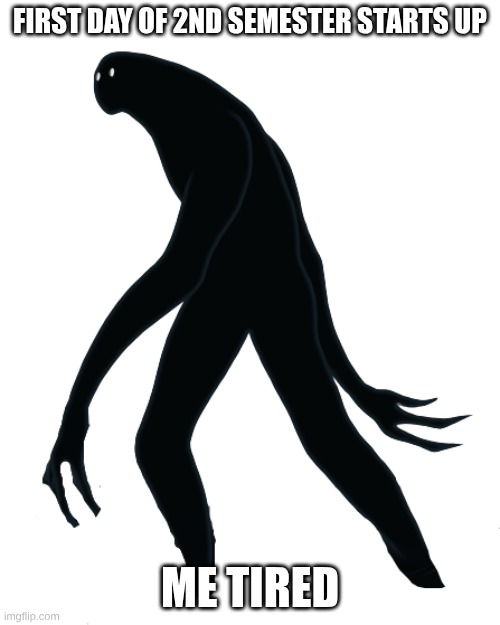 Tired Bruh | FIRST DAY OF 2ND SEMESTER STARTS UP; ME TIRED | image tagged in creepy monster,tired,school,funny memes,memes,lol so funny | made w/ Imgflip meme maker