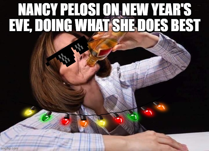 What Nancy Pelosi done on New Year's Eve | NANCY PELOSI ON NEW YEAR'S EVE, DOING WHAT SHE DOES BEST | image tagged in nancy pelosi drunk,nancy pelosi,go home you're drunk,drunk,yolo,democrat | made w/ Imgflip meme maker