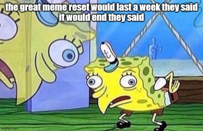 the great meme reset would last a week they said
it would end they said | image tagged in mocking spongebob | made w/ Imgflip meme maker