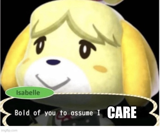 Bold of You to Assume | CARE | image tagged in bold of you to assume | made w/ Imgflip meme maker