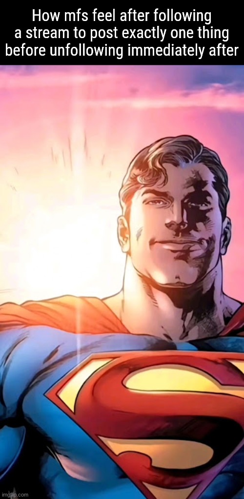s | How mfs feel after following a stream to post exactly one thing before unfollowing immediately after | image tagged in superman starman meme | made w/ Imgflip meme maker