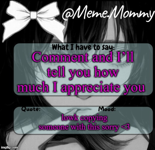 Meme.Mommy temp | Comment and I’ll tell you how much I appreciate you; lowk copying someone with this sorry <3 | image tagged in meme mommy temp | made w/ Imgflip meme maker