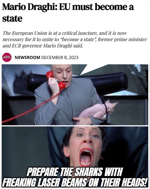 Of course. Hush, the World Economic Forum is speaking | PREPARE THE SHARKS WITH FREAKING LASER BEAMS ON THEIR HEADS! | image tagged in dr evil and frau yelling,european union,tyranny,globalism | made w/ Imgflip meme maker