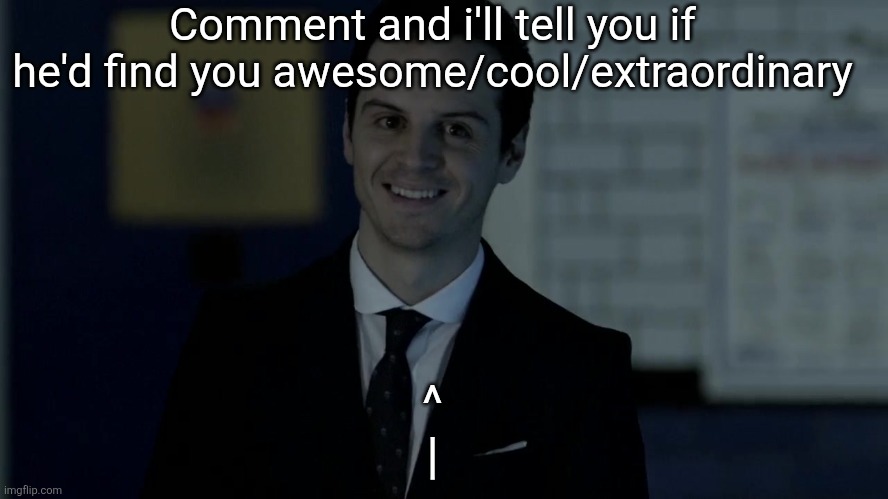 Boredd | Comment and i'll tell you if he'd find you awesome/cool/extraordinary; ^
| | image tagged in smiles maliciously | made w/ Imgflip meme maker