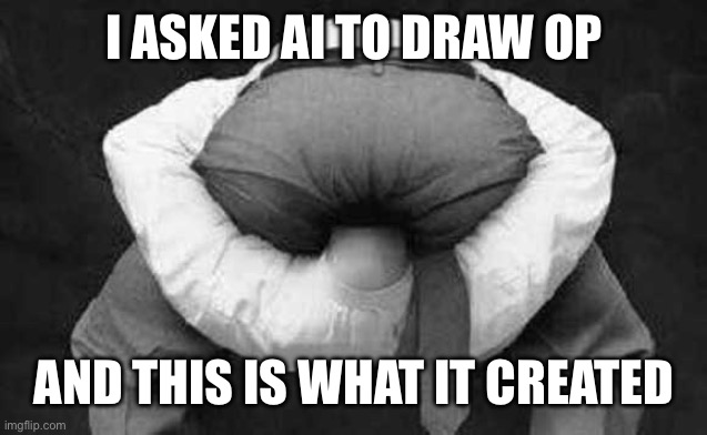 I ASKED AI TO DRAW OP AND THIS IS WHAT IT CREATED | image tagged in head up ass | made w/ Imgflip meme maker