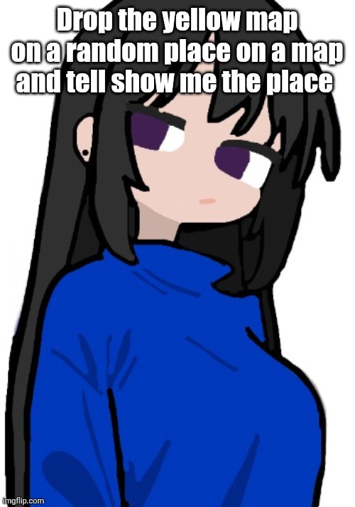 Google maps* | Drop the yellow map on a random place on a map and tell show me the place | image tagged in nonchalant look | made w/ Imgflip meme maker