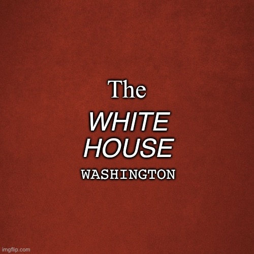 Blank Red Background | WHITE
HOUSE; The; WASHINGTON | image tagged in blank red background | made w/ Imgflip meme maker