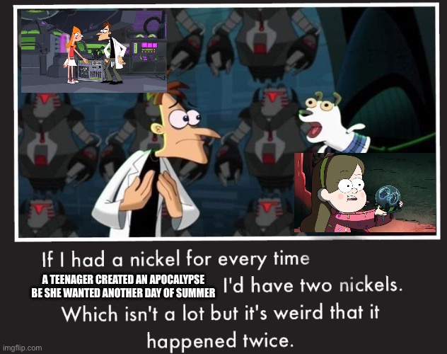 If I had a nickel | A TEENAGER CREATED AN APOCALYPSE BE SHE WANTED ANOTHER DAY OF SUMMER | image tagged in doof if i had a nickel | made w/ Imgflip meme maker