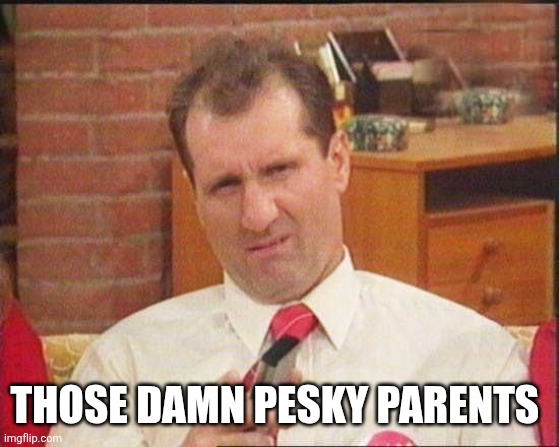 Al Bundy | THOSE DAMN PESKY PARENTS | image tagged in al bundy | made w/ Imgflip meme maker
