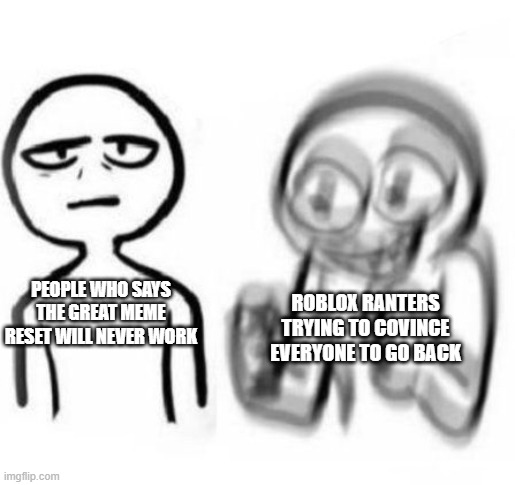 ill be honest... i thought it was going to happen i barley see old memes to be honest i posted a few great reset memes | ROBLOX RANTERS TRYING TO COVINCE EVERYONE TO GO BACK; PEOPLE WHO SAYS THE GREAT MEME RESET WILL NEVER WORK | image tagged in tired vs hyper | made w/ Imgflip meme maker
