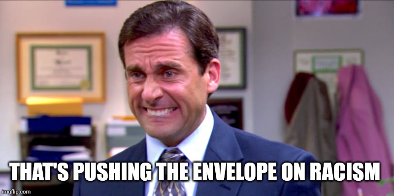 Micheal scott yikes | THAT'S PUSHING THE ENVELOPE ON RACISM | image tagged in micheal scott yikes | made w/ Imgflip meme maker