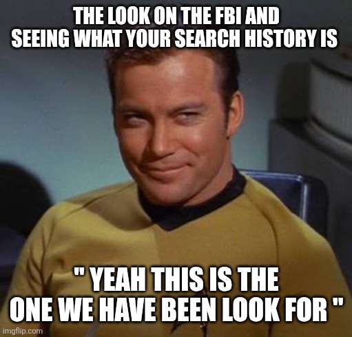 Kirk smirk | THE LOOK ON THE FBI AND SEEING WHAT YOUR SEARCH HISTORY IS " YEAH THIS IS THE ONE WE HAVE BEEN LOOK FOR " | image tagged in kirk smirk | made w/ Imgflip meme maker