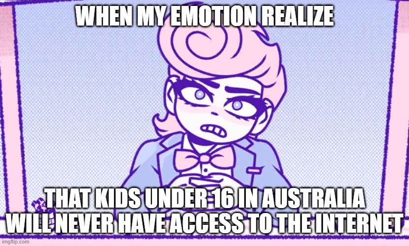 This is WORSE than roblox AI age verification. | WHEN MY EMOTION REALIZE; THAT KIDS UNDER 16 IN AUSTRALIA WILL NEVER HAVE ACCESS TO THE INTERNET | image tagged in okay man what the actual fu,ai,underage,australia | made w/ Imgflip meme maker