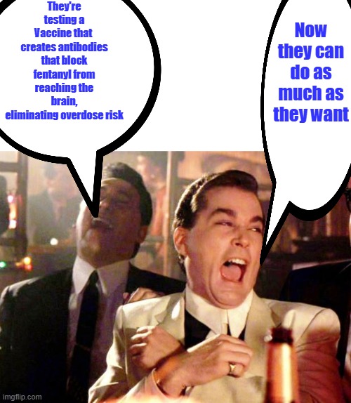 Great new Product, Risk free Fentanyl. Get the Vax. That's how LIBS fix things. | They're testing a Vaccine that  creates antibodies that block fentanyl from reaching the brain, eliminating overdose risk; Now they can do as much as they want | image tagged in goodfellas laugh | made w/ Imgflip meme maker
