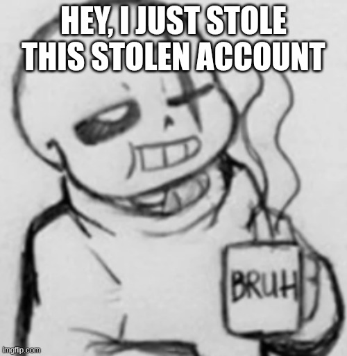 Epic! Sans chilling | HEY, I JUST STOLE THIS STOLEN ACCOUNT | image tagged in epic sans chilling | made w/ Imgflip meme maker