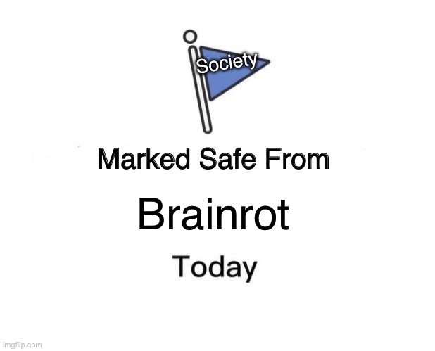 (Great meme reset) | Society; Brainrot | image tagged in memes,marked safe from | made w/ Imgflip meme maker