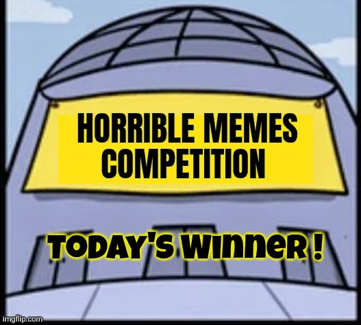 Horrible memes | Today's Winner ! | image tagged in horrible memes | made w/ Imgflip meme maker