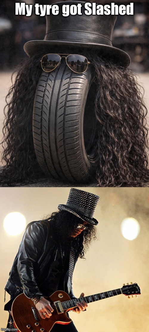 Who’s been Slashing Tyres? | My tyre got Slashed | image tagged in slash,slashed,tires,tyre,bad pun | made w/ Imgflip meme maker