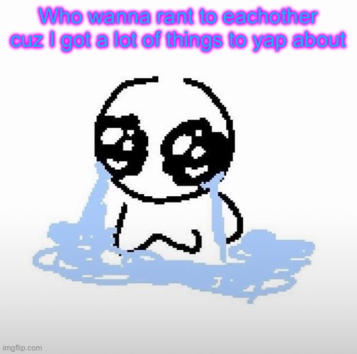 Me when | Who wanna rant to eachother cuz I got a lot of things to yap about | image tagged in me when | made w/ Imgflip meme maker