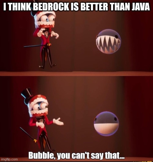 Minecraft Versions | I THINK BEDROCK IS BETTER THAN JAVA | image tagged in bubble you can't say that | made w/ Imgflip meme maker