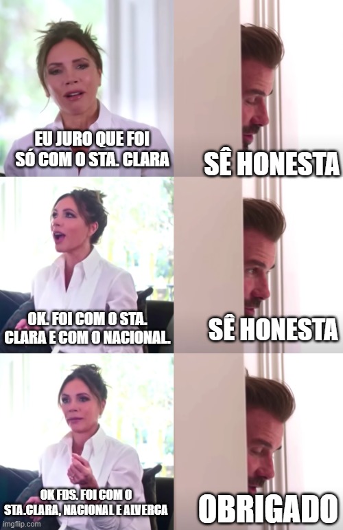 Victoria David Beckham Be Honest | EU JURO QUE FOI SÓ COM O STA. CLARA; SÊ HONESTA; OK. FOI COM O STA. CLARA E COM O NACIONAL. SÊ HONESTA; OK FDS. FOI COM O STA.CLARA, NACIONAL E ALVERCA; OBRIGADO | image tagged in victoria david beckham be honest | made w/ Imgflip meme maker