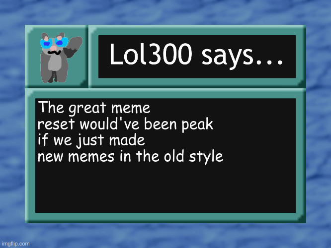 Call it a "retroactive meme" or somth | The great meme reset would've been peak if we just made new memes in the old style | image tagged in lol300 says | made w/ Imgflip meme maker