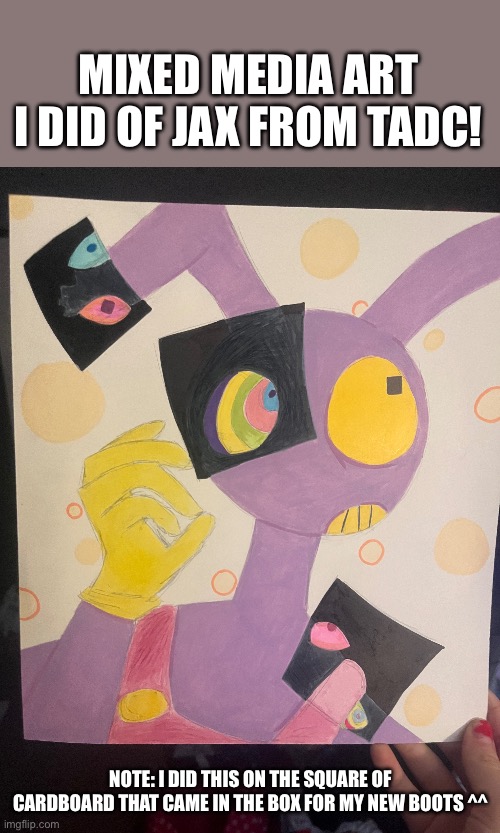 I listened to JAX TOY 10 times while making this. | MIXED MEDIA ART I DID OF JAX FROM TADC! NOTE: I DID THIS ON THE SQUARE OF CARDBOARD THAT CAME IN THE BOX FOR MY NEW BOOTS ^^ | image tagged in tadc,art | made w/ Imgflip meme maker