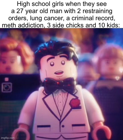“He’s so cute” | High school girls when they see a 27 year old man with 2 restraining orders, lung cancer, a criminal record, meth addiction, 3 side chicks and 10 kids: | image tagged in lego bruce wayne in love | made w/ Imgflip meme maker