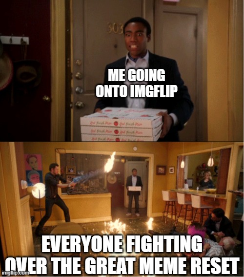 You need a job application whether you support it or not. | ME GOING ONTO IMGFLIP; EVERYONE FIGHTING OVER THE GREAT MEME RESET | image tagged in community fire pizza meme,memes,funny,the great meme reset,gen alpha,gen z | made w/ Imgflip meme maker