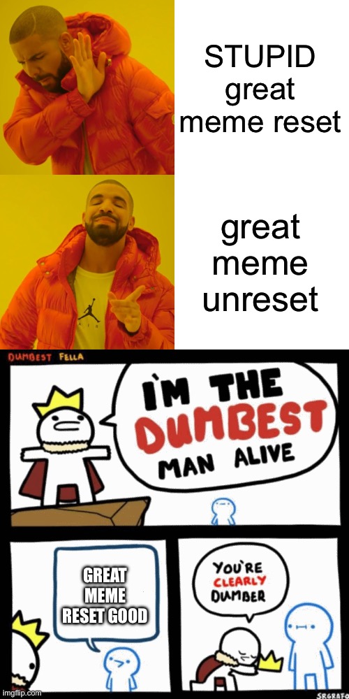 STUPID great meme reset; great meme unreset; GREAT MEME RESET GOOD | image tagged in memes,drake hotline bling,i'm the dumbest man alive | made w/ Imgflip meme maker