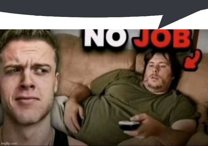 no job | image tagged in no job | made w/ Imgflip meme maker