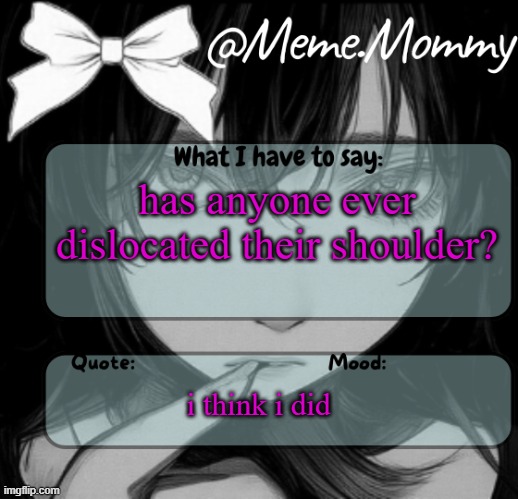 Meme.Mommy temp | has anyone ever dislocated their shoulder? i think i did | image tagged in meme mommy temp | made w/ Imgflip meme maker
