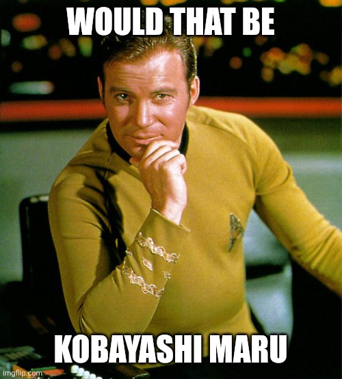 captain kirk | WOULD THAT BE KOBAYASHI MARU | image tagged in captain kirk | made w/ Imgflip meme maker