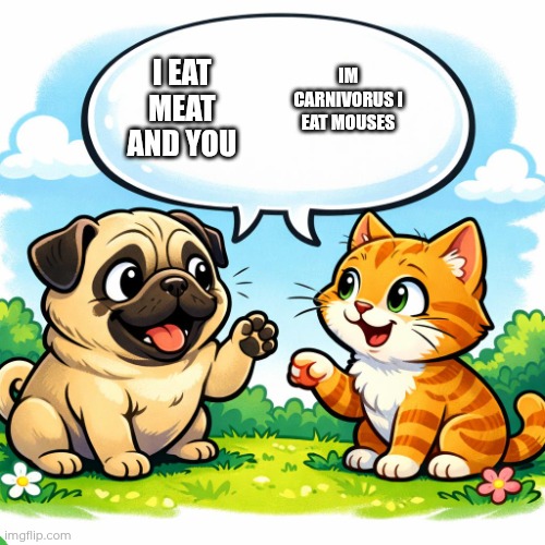 Just two animals talking random things | IM CARNIVORUS I EAT MOUSES; I EAT MEAT AND YOU | image tagged in a pug dog with a text of bubble but with no text talking with a | made w/ Imgflip meme maker