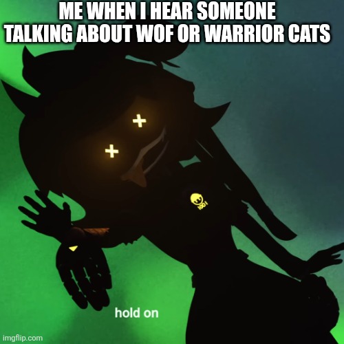 Parity from Neuro divergents Unite Stream | ME WHEN I HEAR SOMEONE TALKING ABOUT WOF OR WARRIOR CATS | image tagged in hold on cyn | made w/ Imgflip meme maker