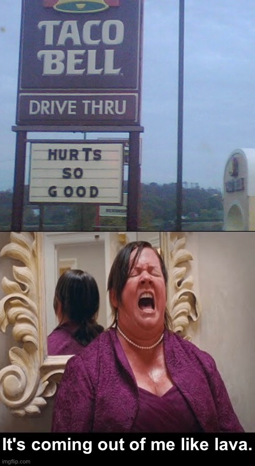 Taco Bell Pain | It's coming out of me like lava. | image tagged in taco bell,diarrhea,lava,burns,painful,sign fail | made w/ Imgflip meme maker
